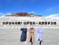 拉萨包车攻略？拉萨包车一天费用多少钱