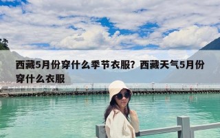西藏5月份穿什么季节衣服？西藏天气5月份穿什么衣服