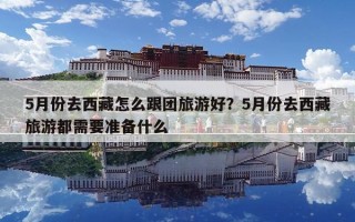 5月份去西藏怎么跟团旅游好？5月份去西藏旅游都需要准备什么