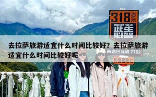 去拉萨旅游适宜什么时间比较好？去拉萨旅游适宜什么时间比较好呢