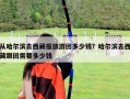 从哈尔滨去西藏报旅游团多少钱？哈尔滨去西藏跟团需要多少钱