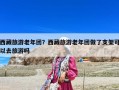西藏旅游老年团？西藏旅游老年团做了支架可以去旅游吗