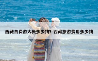 西藏自费游大概多少钱？西藏旅游费用多少钱