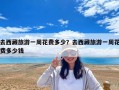 去西藏旅游一周花费多少？去西藏旅游一周花费多少钱