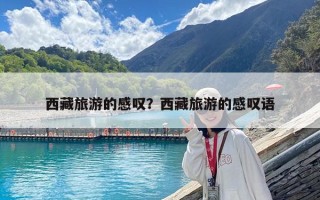 西藏旅游的感叹？西藏旅游的感叹语
