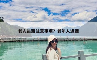 老人进藏注意事项？老年人进藏