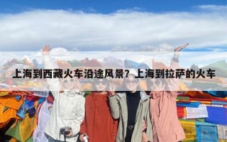 上海到西藏火车沿途风景？上海到拉萨的火车