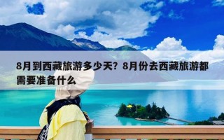 8月到西藏旅游多少天？8月份去西藏旅游都需要准备什么