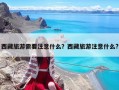 西藏旅游需要注意什么？西藏旅游注意什么?
