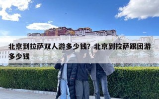 北京到拉萨双人游多少钱？北京到拉萨跟团游多少钱