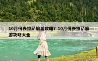 10月份去拉萨旅游攻略？10月份去拉萨旅游攻略大全