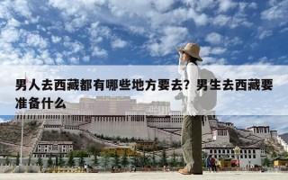 男人去西藏都有哪些地方要去？男生去西藏要准备什么