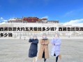 西藏旅游大约五天报团多少钱？西藏包团旅游多少钱