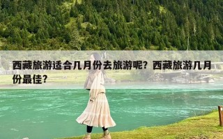 西藏旅游适合几月份去旅游呢？西藏旅游几月份最佳?