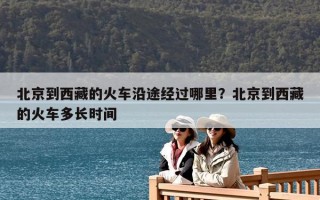 北京到西藏的火车沿途经过哪里？北京到西藏的火车多长时间