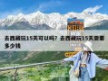 去西藏玩15天可以吗？去西藏玩15天需要多少钱