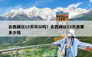 去西藏玩15天可以吗？去西藏玩15天需要多少钱