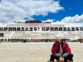 拉萨到西藏怎么坐车？拉萨到西藏怎么坐车方便