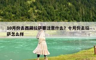10月份去西藏拉萨要注意什么？十月份去拉萨怎么样