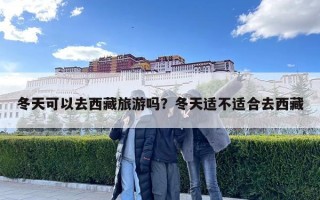 冬天可以去西藏旅游吗？冬天适不适合去西藏