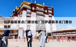 拉萨最新景点门票价格？拉萨最新景点门票价格表