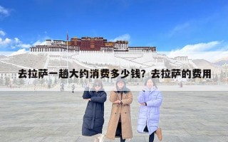 去拉萨一趟大约消费多少钱？去拉萨的费用