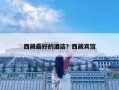 西藏最好的酒店？西藏宾馆