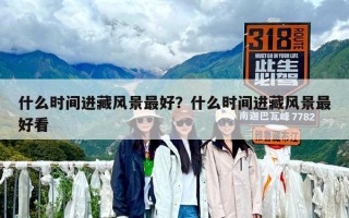 什么时间进藏风景最好？什么时间进藏风景最好看