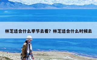 林芝适合什么季节去看？林芝适合什么时候去