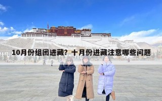 10月份组团进藏？十月份进藏注意哪些问题