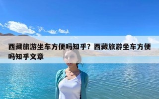 西藏旅游坐车方便吗知乎？西藏旅游坐车方便吗知乎文章