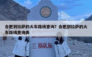 合肥到拉萨的火车路线查询？合肥到拉萨的火车路线查询表