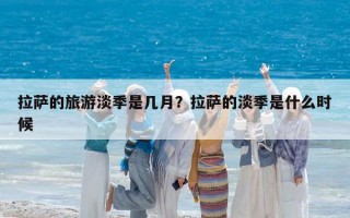 拉萨的旅游淡季是几月？拉萨的淡季是什么时候
