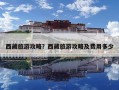 西藏旅游攻略？西藏旅游攻略及费用多少