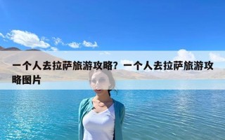 一个人去拉萨旅游攻略？一个人去拉萨旅游攻略图片