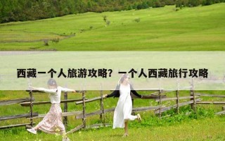 西藏一个人旅游攻略？一个人西藏旅行攻略