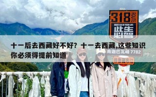 十一后去西藏好不好？十一去西藏,这些知识你必须得提前知道