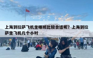 上海到拉萨飞机坐哪班比较合适呢？上海到拉萨坐飞机几个小时