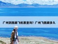 广州到西藏飞机票查询？广州飞西藏多久