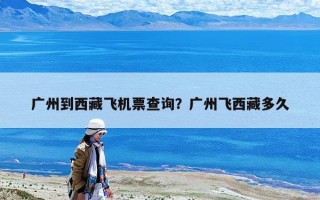 广州到西藏飞机票查询？广州飞西藏多久