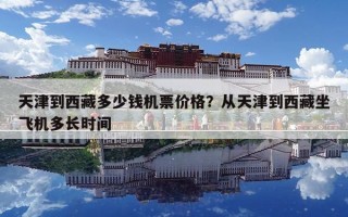 天津到西藏多少钱机票价格？从天津到西藏坐飞机多长时间