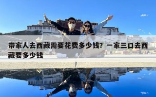 带家人去西藏需要花费多少钱？一家三口去西藏要多少钱