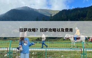 拉萨攻略？拉萨攻略以及费用