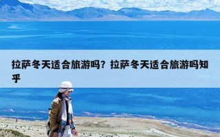 拉萨冬天适合旅游吗？拉萨冬天适合旅游吗知乎