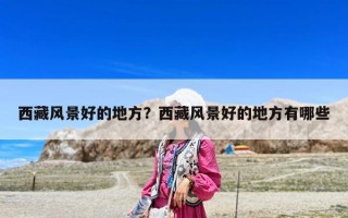 西藏风景好的地方？西藏风景好的地方有哪些
