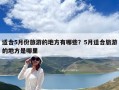 适合5月份旅游的地方有哪些？5月适合旅游的地方是哪里