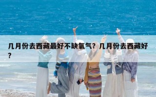 几月份去西藏最好不缺氧气？几月份去西藏好?