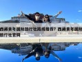 西藏青年国际旅行社路线推荐？西藏青年国际旅行社官网