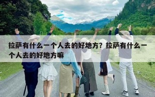拉萨有什么一个人去的好地方？拉萨有什么一个人去的好地方嘛