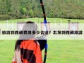 旅游到西藏费用多少合适？出发到西藏旅游
